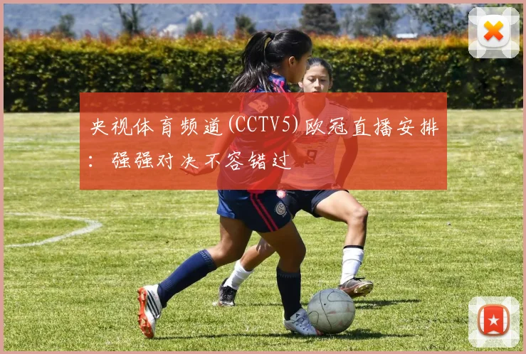 央视体育频道(CCTV5)欧冠直播安排：强强对决不容错过
