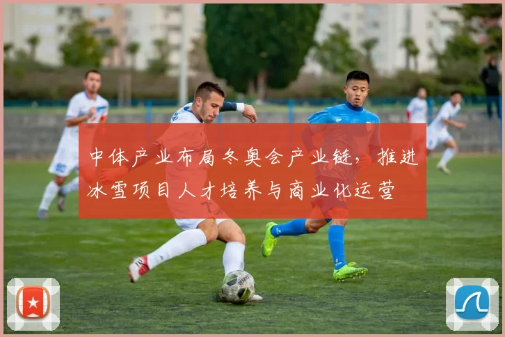 中体产业布局冬奥会产业链，推进冰雪项目人才培养与商业化运营