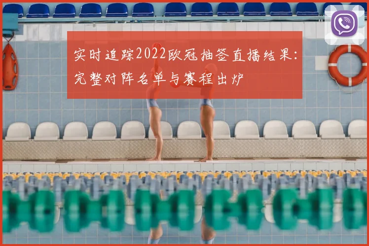 实时追踪2022欧冠抽签直播结果：完整对阵名单与赛程出炉