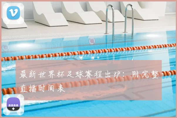 最新世界杯足球赛程出炉：附完整直播时间表
