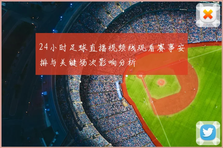 24小时足球直播视频线观看赛事安排与关键场次影响分析