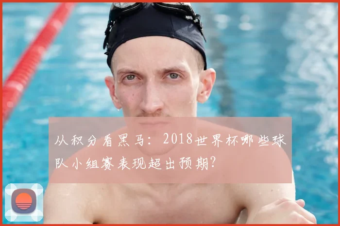 从积分看黑马:2018世界杯哪些球队小组赛表现超出预期?