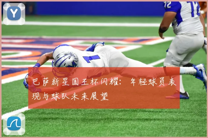 巴萨新星国王杯闪耀：年轻球员表现与球队未来展望