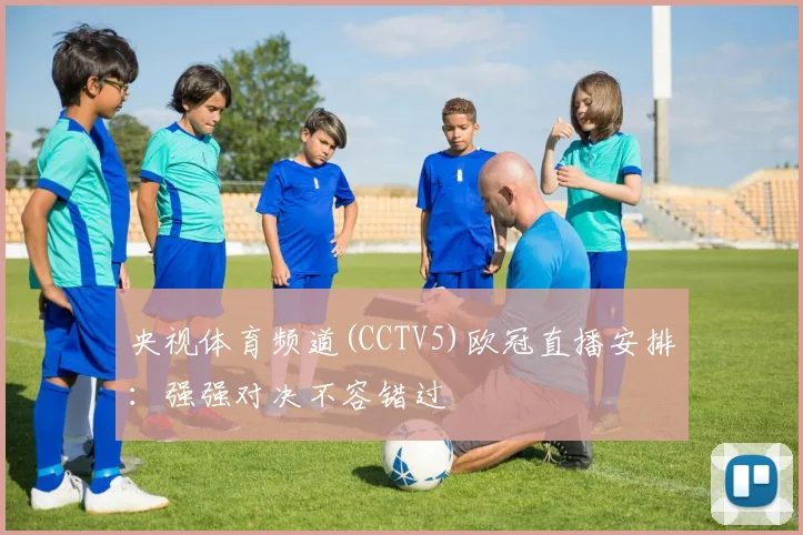 央视体育频道(CCTV5)欧冠直播安排：强强对决不容错过