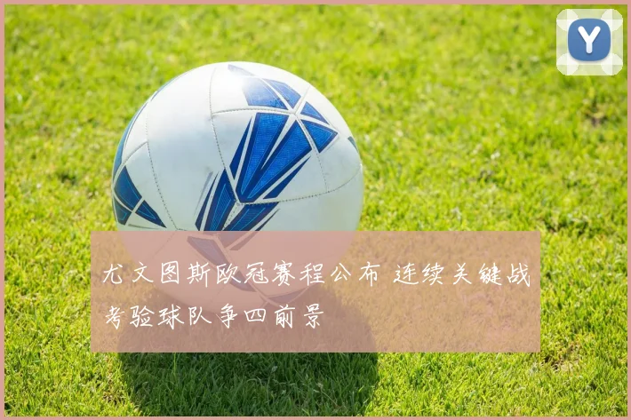 尤文图斯欧冠赛程公布 连续关键战考验球队争四前景